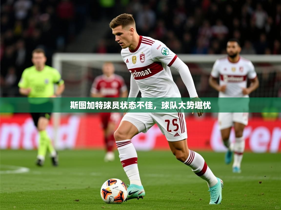 斯图加特球员状态不佳,球队大势堪忧 斯图加特球员状态不佳,球队大势堪忧