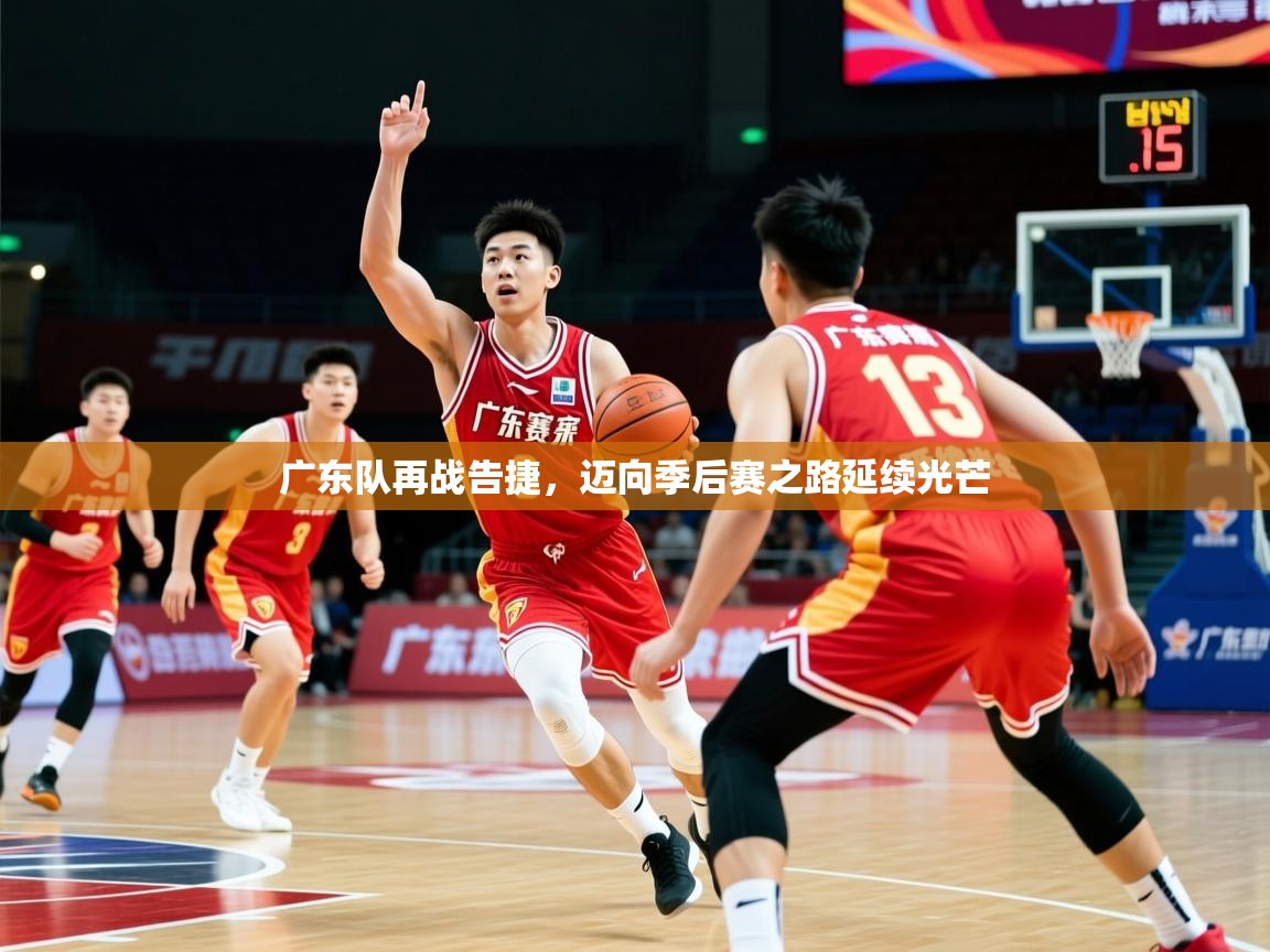 广东队再战告捷，迈向季后赛之路延续光芒