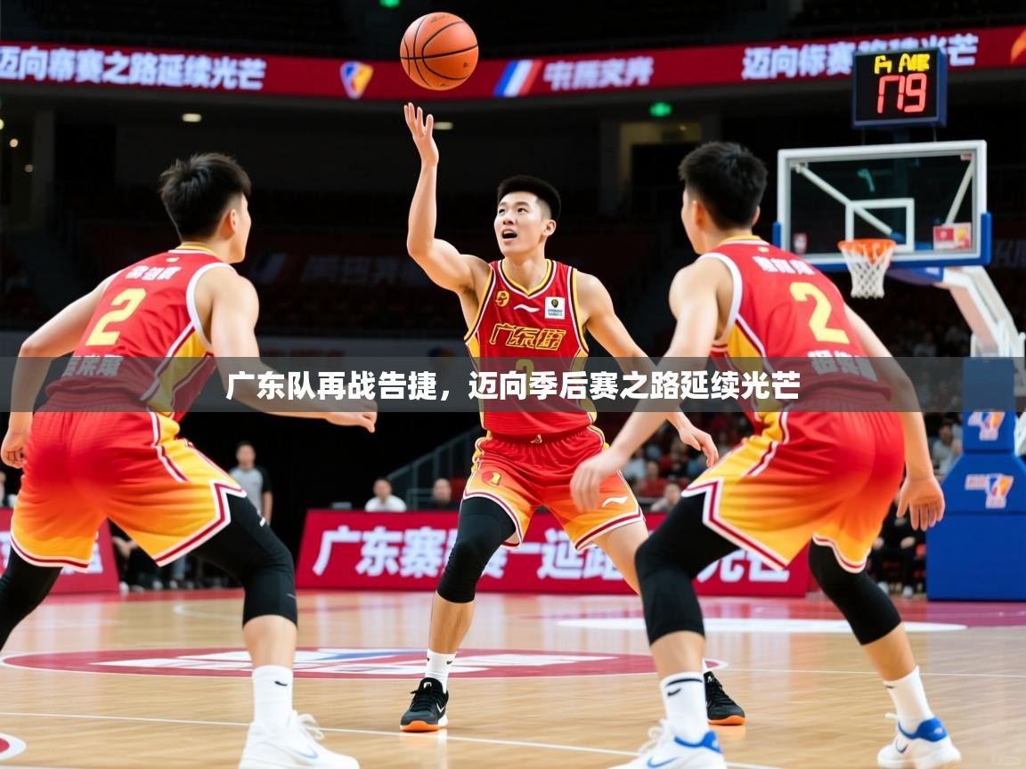 广东队再战告捷,迈向季后赛之路延续光芒 广东队再战告捷,迈向季后赛之路延续光芒