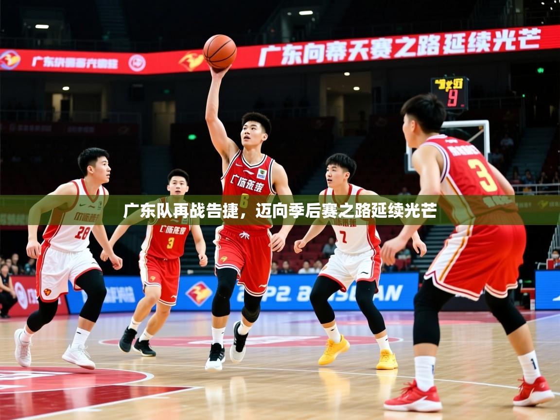 广东队再战告捷,迈向季后赛之路延续光芒 广东队再战告捷,迈向季后赛之路延续光芒