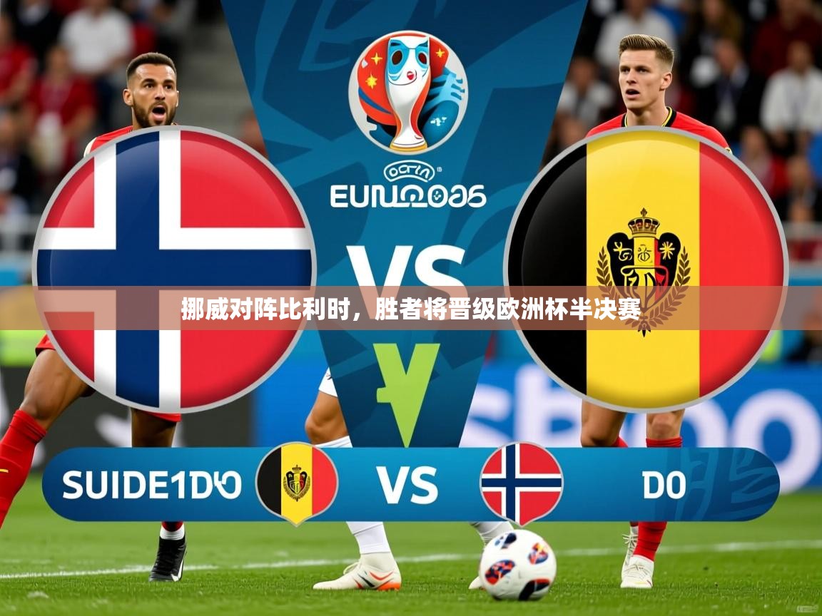 挪威对阵比利时,胜者将晋级欧洲杯半决赛 挪威对阵比利时,胜者将晋级欧洲杯半决赛