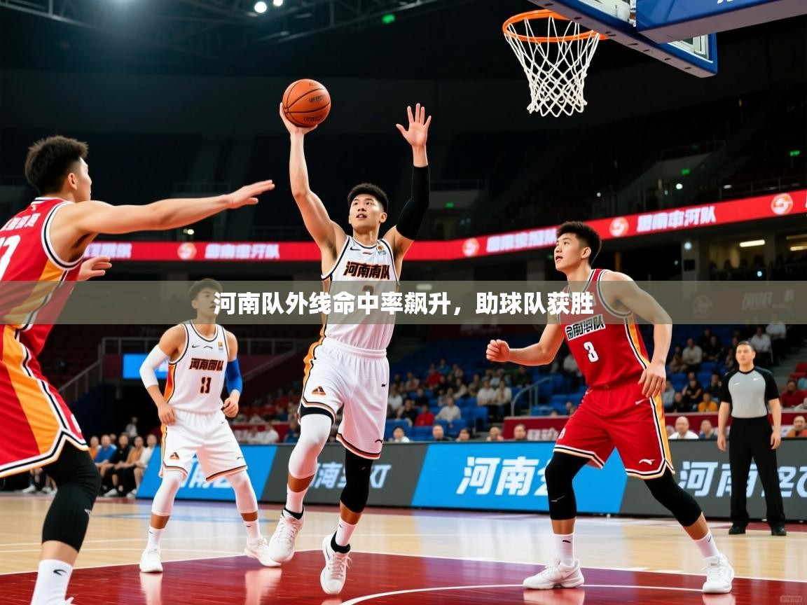 河南队外线命中率飙升,助球队获胜 河南队外线命中率飙升,助球队获胜