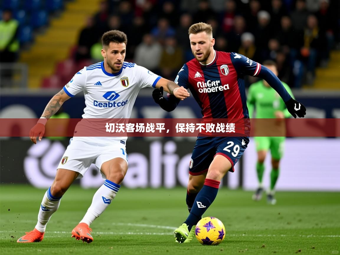 切沃客场战平,保持不败战绩 切沃客场战平,保持不败战绩
