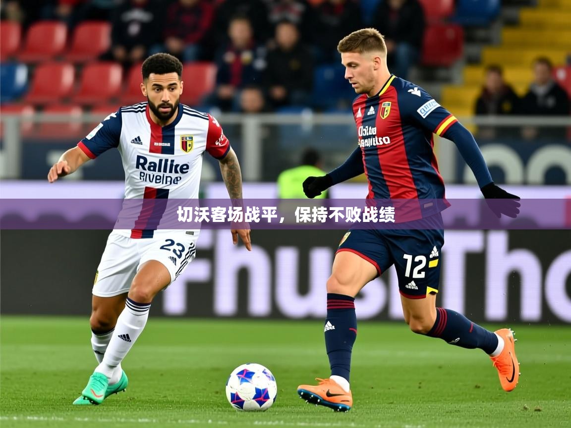 切沃客场战平,保持不败战绩 切沃客场战平,保持不败战绩