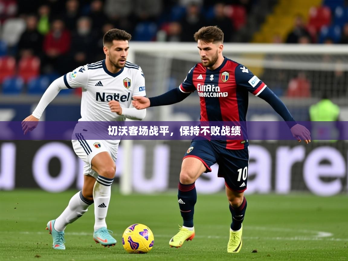 切沃客场战平,保持不败战绩 切沃客场战平,保持不败战绩