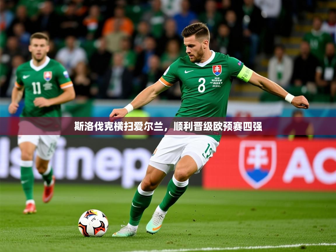 斯洛伐克横扫爱尔兰,顺利晋级欧预赛四强 斯洛伐克横扫爱尔兰,顺利晋级欧预赛四强