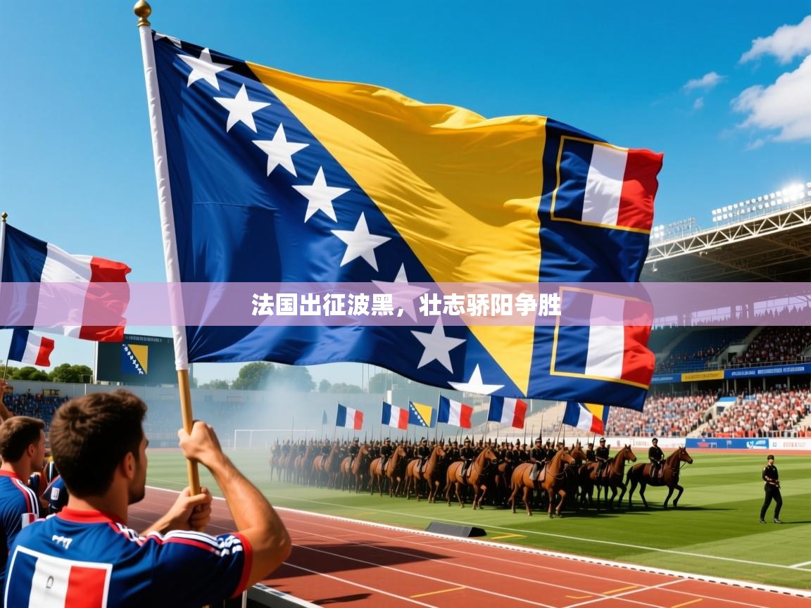 法国出征波黑，壮志骄阳争胜