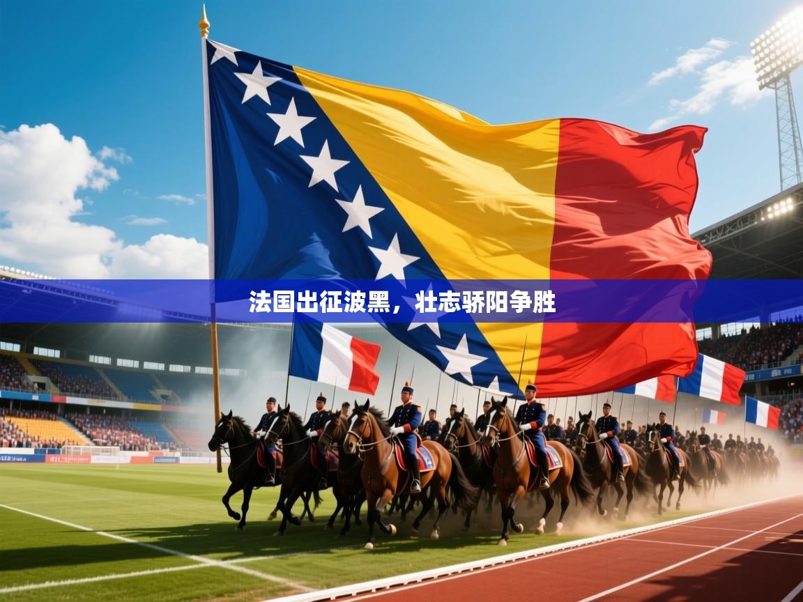 法国出征波黑，壮志骄阳争胜