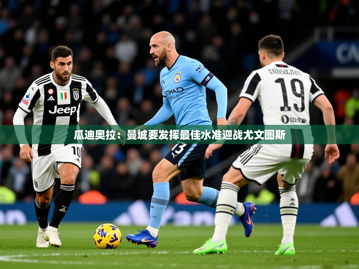 瓜迪奥拉：曼城要发挥最佳水准迎战尤文图斯