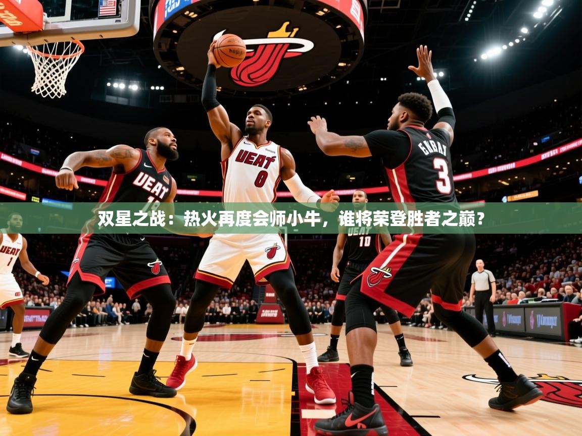 双星之战：热火再度会师小牛，谁将荣登胜者之巅？
