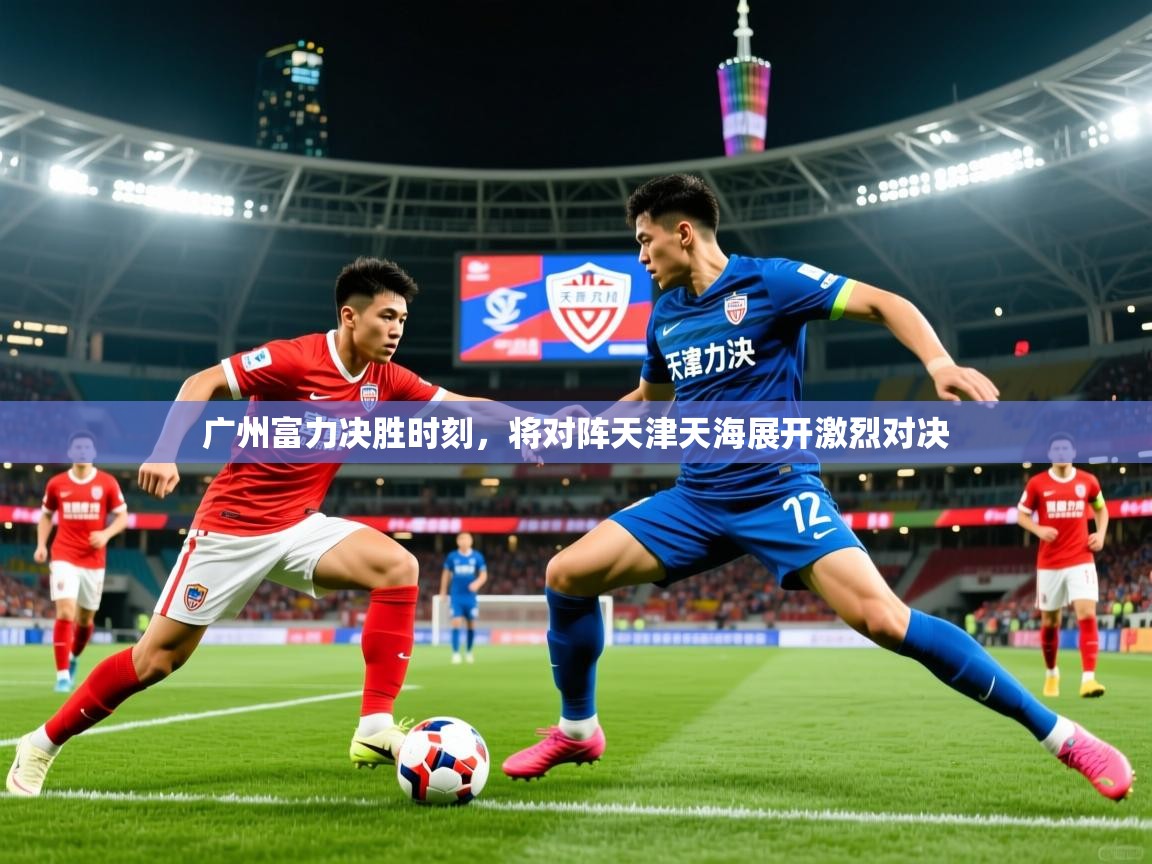 广州富力决胜时刻，将对阵天津天海展开激烈对决