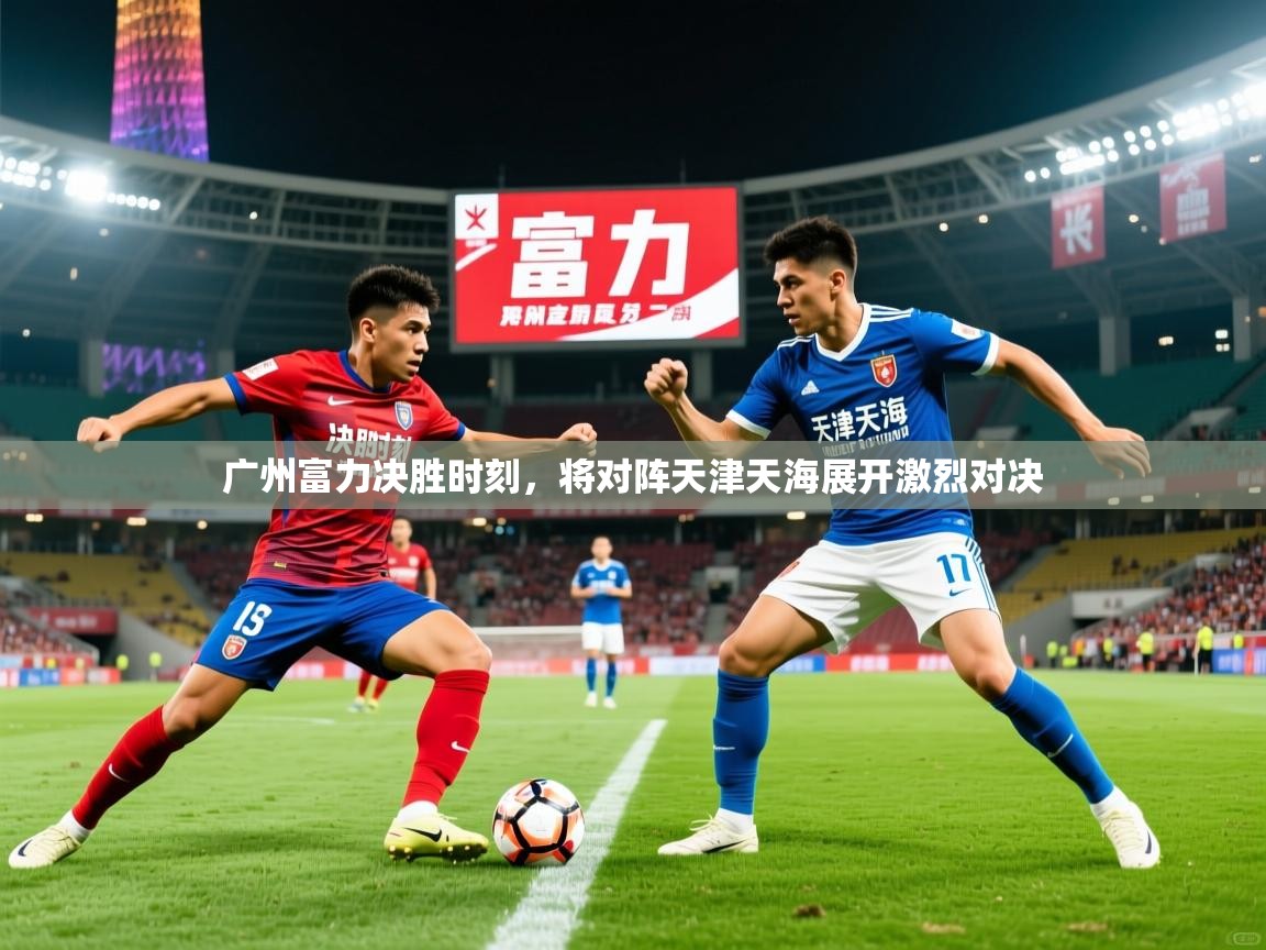 广州富力决胜时刻，将对阵天津天海展开激烈对决