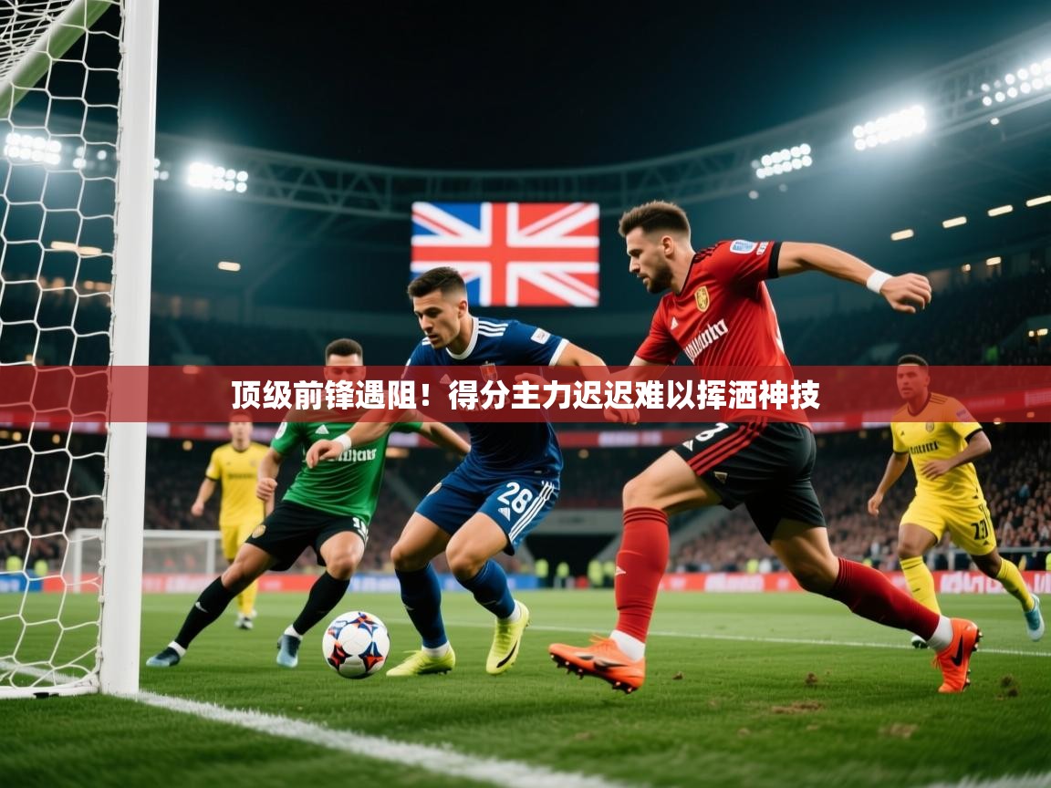 顶级前锋遇阻!得分主力迟迟难以挥洒神技 顶级前锋遇阻!得分主力迟迟难以挥洒神技