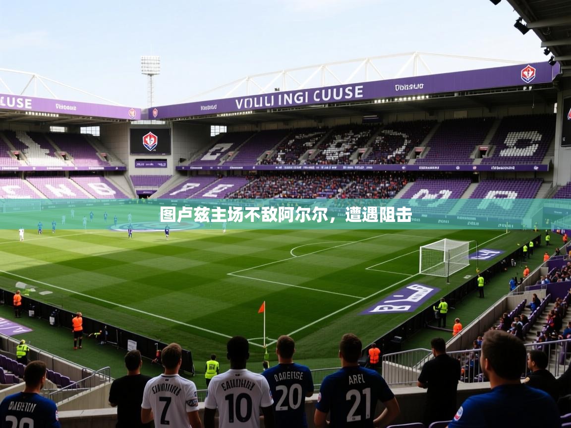 图卢兹主场不敌阿尔尔，遭遇阻击