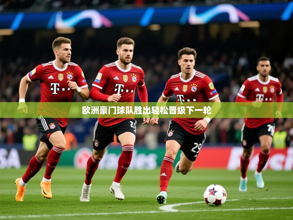 欧洲豪门球队胜出轻松晋级下一轮 欧洲豪门球队胜出轻松晋级下一轮