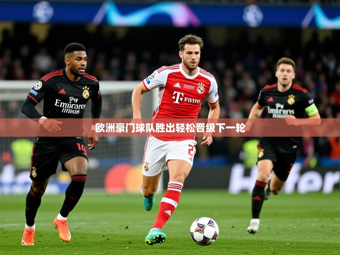 欧洲豪门球队胜出轻松晋级下一轮 欧洲豪门球队胜出轻松晋级下一轮