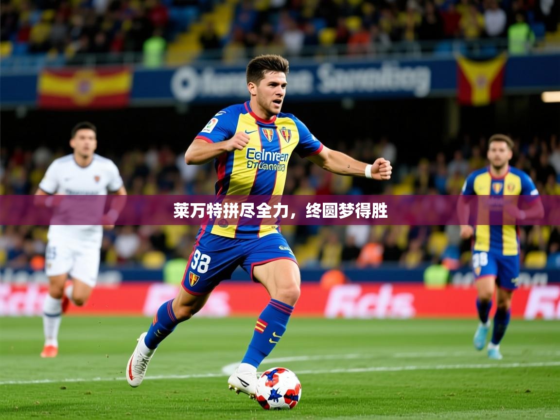 莱万特拼尽全力,终圆梦得胜 莱万特拼尽全力,终圆梦得胜