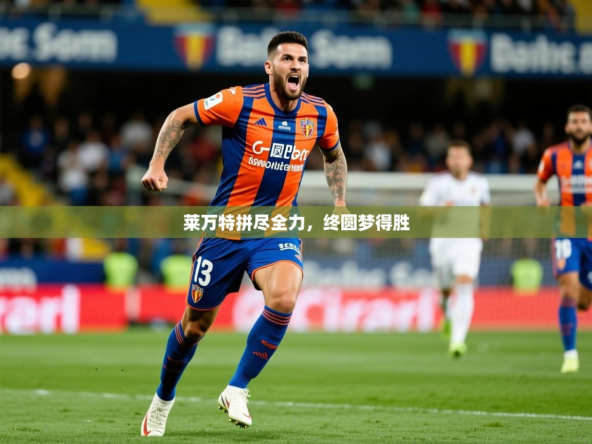 莱万特拼尽全力,终圆梦得胜 莱万特拼尽全力,终圆梦得胜