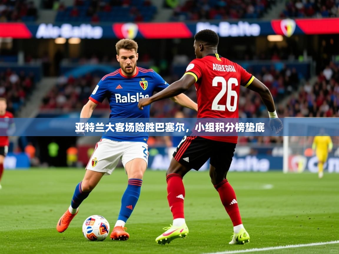 亚特兰大客场险胜巴塞尔，小组积分榜垫底