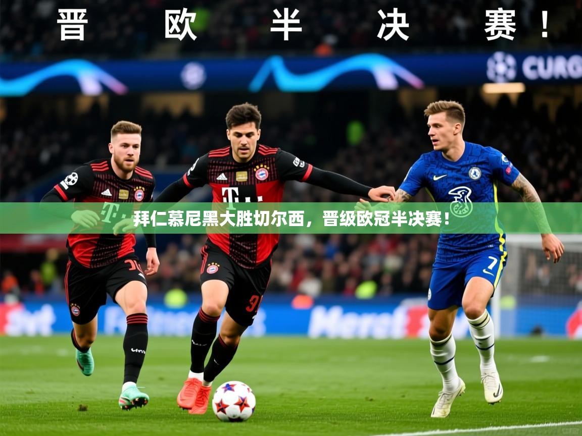 拜仁慕尼黑大胜切尔西，晋级欧冠半决赛！