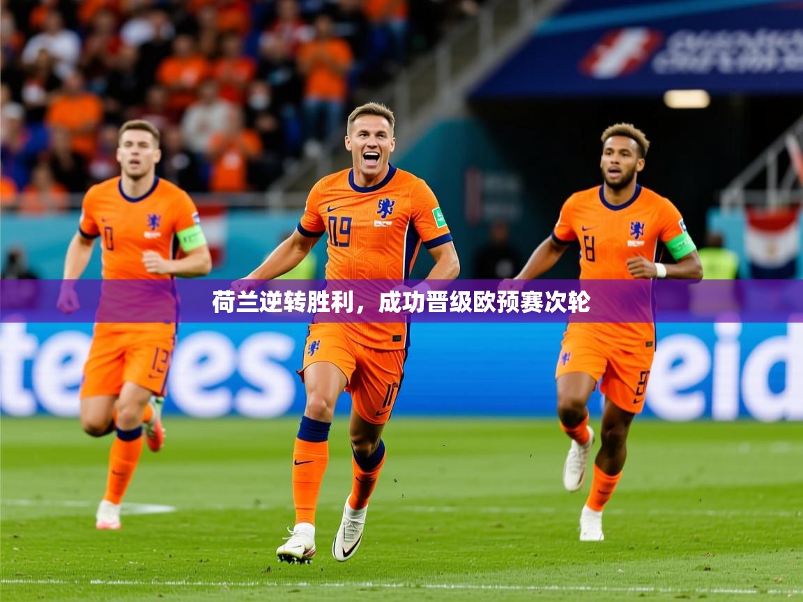 荷兰逆转胜利,成功晋级欧预赛次轮 荷兰逆转胜利,成功晋级欧预赛次轮