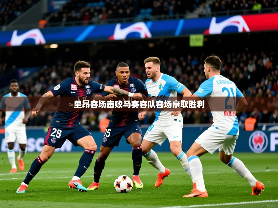 里昂客场击败马赛客队客场豪取胜利 里昂客场击败马赛客队客场豪取胜利