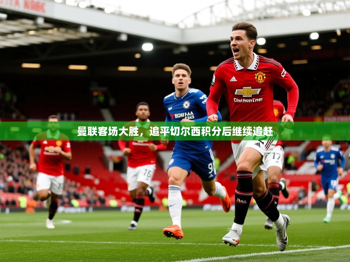 曼联客场大胜，追平切尔西积分后继续追赶