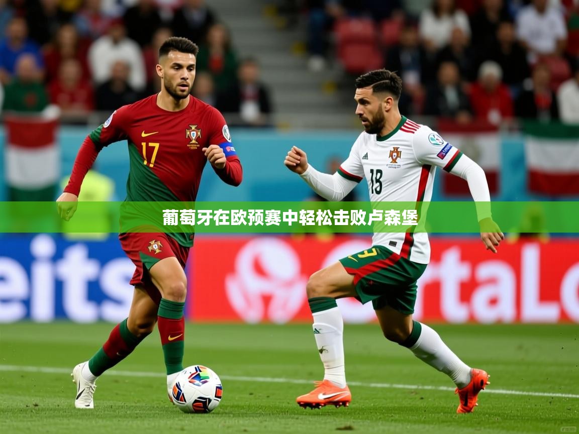 葡萄牙在欧预赛中轻松击败卢森堡