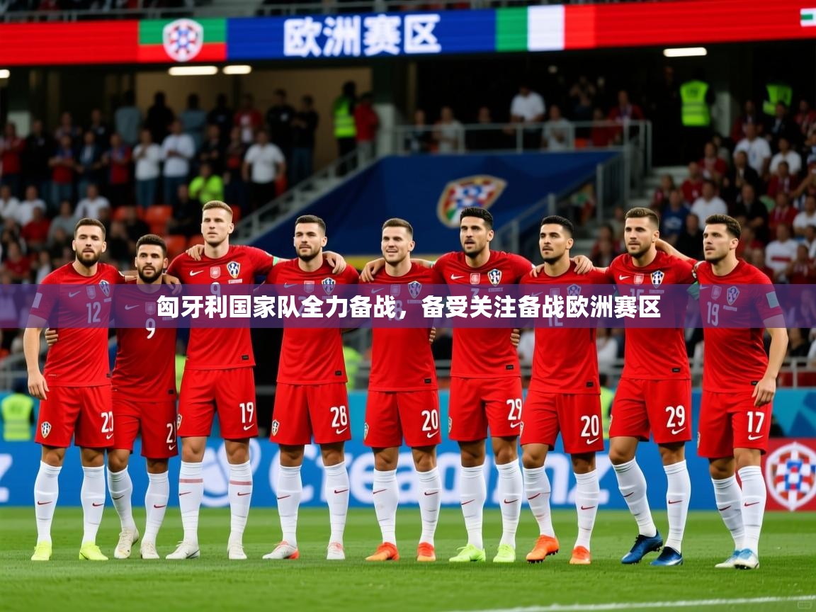 匈牙利国家队全力备战，备受关注备战欧洲赛区