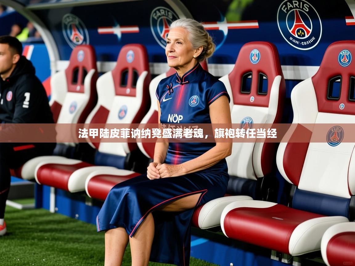 法甲陆皮菲讷纳凳盛满老魂,旗袍转任当经 法甲陆皮菲讷纳凳盛满老魂,旗袍转任当经