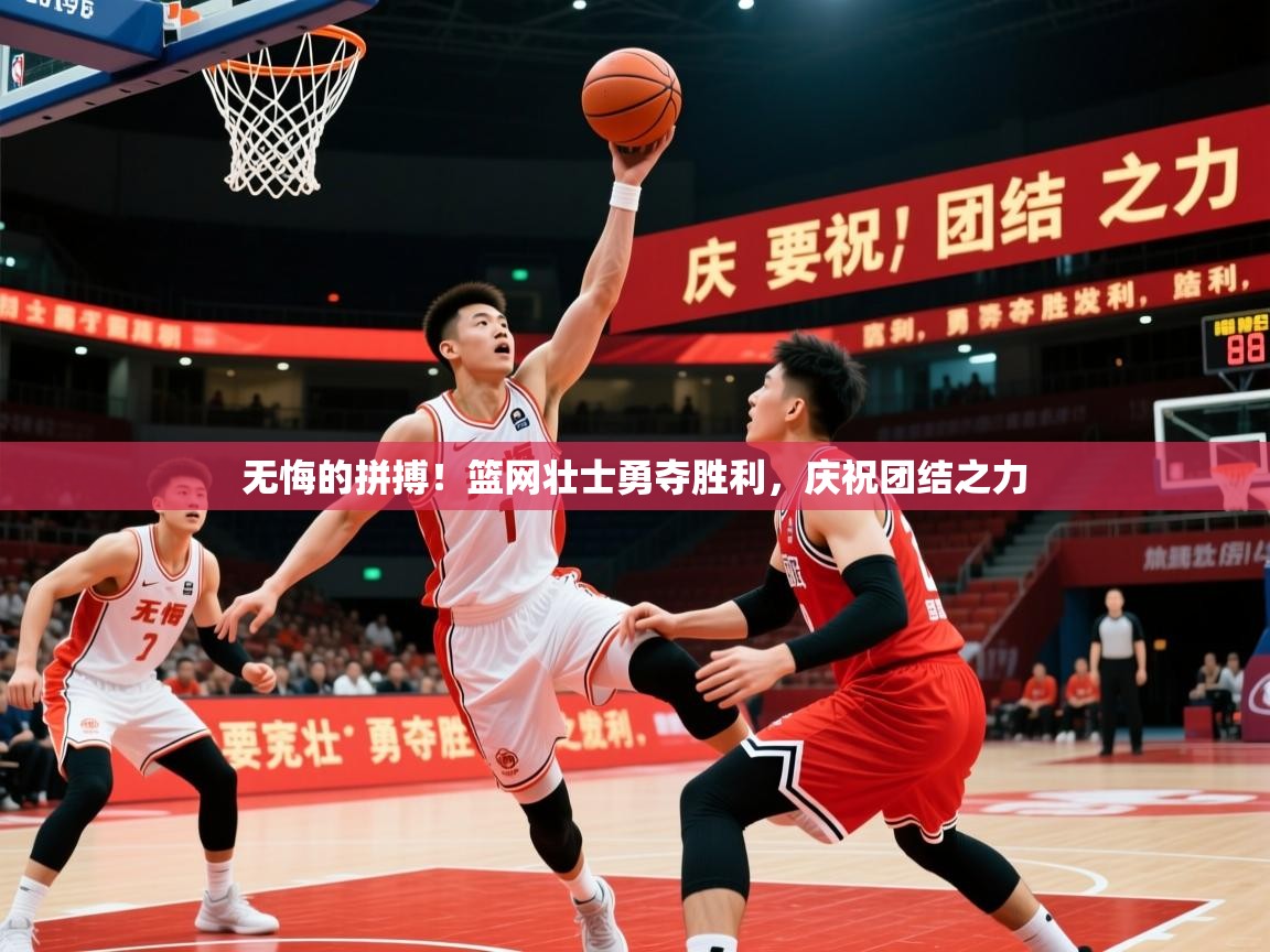 无悔的拼搏!篮网壮士勇夺胜利,庆祝团结之力 无悔的拼搏!篮网壮士勇夺胜利,庆祝团结之力