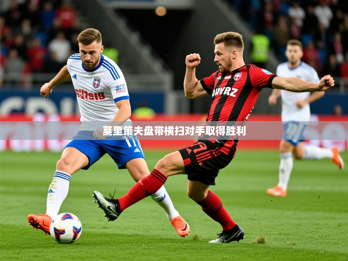 莫里策夫盘带横扫对手取得胜利