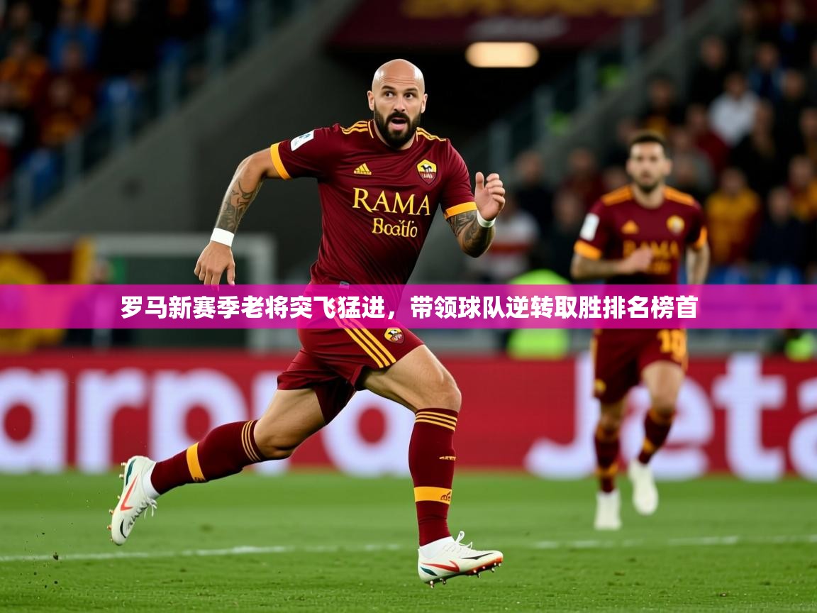 罗马新赛季老将突飞猛进，带领球队逆转取胜排名榜首