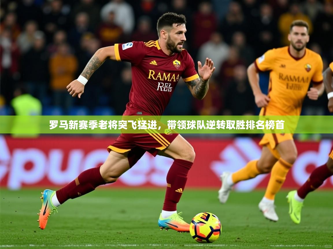 罗马新赛季老将突飞猛进，带领球队逆转取胜排名榜首