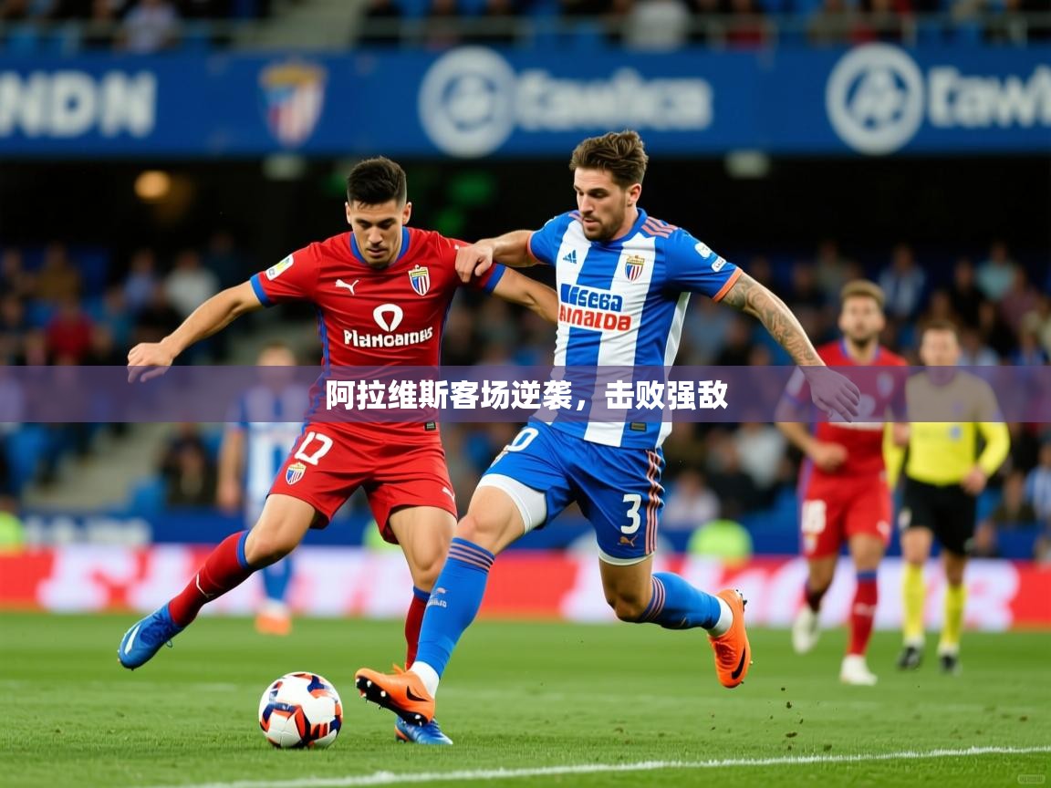 阿拉维斯客场逆袭,击败强敌 阿拉维斯客场逆袭,击败强敌